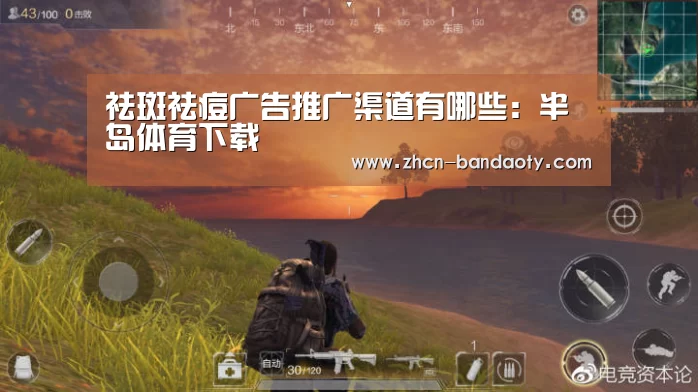 祛斑祛痘广告推广渠道有哪些:半岛体育下载(图2) 半岛体育体育娱乐