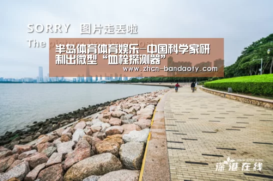 半岛体育体育娱乐-中国科学家研制出微型“血栓探测器”